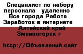 Специалист по набору персонала. (удаленно) - Все города Работа » Заработок в интернете   . Алтайский край,Змеиногорск г.